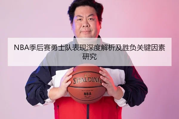 NBA季后赛勇士队表现深度解析及胜负关键因素研究